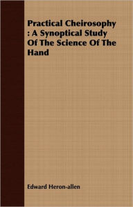Practical Cheirosophy: A Synoptical Study of the Science of the Hand Edward Heron-Allen Author