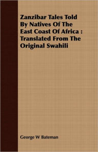 Zanzibar Tales Told by Natives of the East Coast of Africa: Translated from the Original Swahili - George W. Bateman