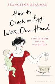 How to Crack an Egg with One Hand: A Pocketbook for the New Mother Francesca Beauman Author
