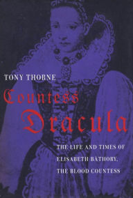 Countess Dracula: The Life and Times of Elisabeth Bathory, the Blood Countess Tony Thorne Author