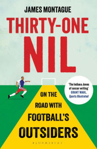 Thirty-One Nil: On the Road With Football's Outsiders: A World Cup Odyssey James Montague Author