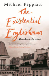 The Existential Englishman: Paris Among the Artists Michael Peppiatt Author