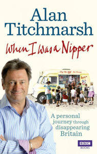 When I Was a Nipper: The Way We Were in Disappearing Britain Alan Titchmarsh Author