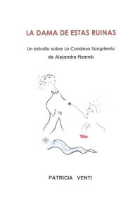 LA DAMA DE ESTAS RUINAS. ESTUDIO DE LA CONDESA SANGRIENTA DE ALEJANDRA PIZARNIK Patricia Venti Author