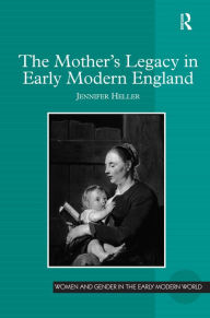 The Mother's Legacy in Early Modern England - Jennifer Heller