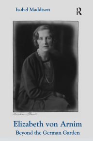 Elizabeth von Arnim: Beyond the German Garden - Isobel Maddison