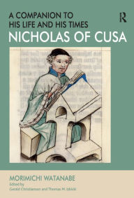 Nicholas of Cusa - A Companion to his Life and his Times Morimichi Watanabe Author