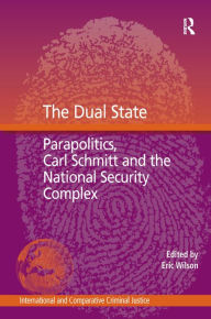The Dual State: Parapolitics, Carl Schmitt and the National Security Complex Eric Wilson Editor