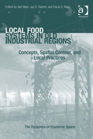 Local Food Systems in Old Industrial Regions: Concepts, Spatial Context, and Local Practices - Jay D Gatrell