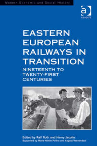 Eastern European Railways in Transition: Nineteenth to Twenty-first Centuries - Henry Jacolin