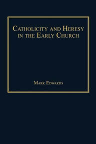 Catholicity and Heresy in the Early Church Mark Edwards Author