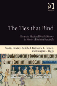 The Ties that Bind: Essays in Medieval British History in Honor of Barbara Hanawalt Douglas L Biggs Author
