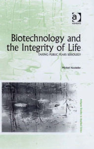 Biotechnology and the Integrity of Life: Taking Public Fears Seriously Michael Hauskeller Author
