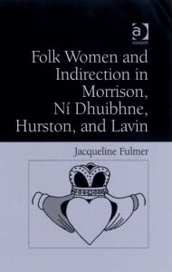 Folk Women and Indirection in Morrison, NÃ­ Dhuibhne, Hurston, and Lavin Jacqueline Fulmer Author