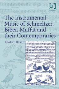 The Instrumental Music of Schmeltzer, Biber, Muffat and their Contemporaries - Charles E. Brewer