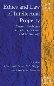Ethics and Law of Intellectual Property: Current Problems in Politics, Science and Technology - Christian Lenk