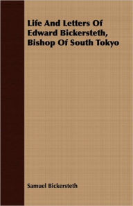 Life and Letters of Edward Bickersteth, Bishop of South Tokyo Samuel Bickersteth Author