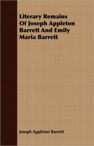 Literary Remains of Joseph Appleton Barrett and Emily Maria Barrett - Joseph Appleton Barrett
