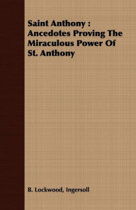 Saint Anthony: Ancedotes Proving the Miraculous Power of St. Anthony Ingersoll B. Lockwood Author