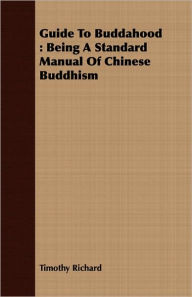 Guide to Buddahood: Being a Standard Manual of Chinese Buddhism Timothy Richard Author