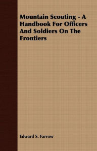 Mountain Scouting - A Handbook for Officers and Soldiers on the Frontiers Edward S. Farrow Author