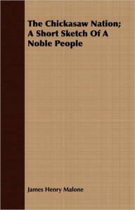 The Chickasaw Nation; A Short Sketch Of A Noble People - James Henry Malone
