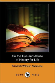 On The Use And Abuse Of History For Life Friedrich Wilhelm Nietzsche Author