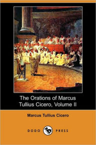 The Orations of Marcus Tullius Cicero, Volume II (Dodo Press) Marcus Tullius Cicero Author
