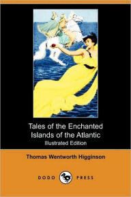 Tales Of The Enchanted Islands Of The Atlantic (Illustrated Edition) (Dodo Press) Thomas Wentworth Higginson Author
