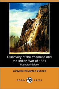 Discovery Of The Yosemite, And The Indian War Of 1851 Which Led To That Event (Illustrated Edition) - Lafayette Houghton Bunnell