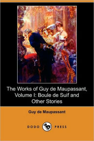 The Works of Guy de Maupassant, Volume I: Boule de Suif and Other Stories (Dodo Press) Guy de Maupassant Author