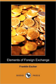 Elements Of Foreign Exchange (Dodo Press) Franklin Escher Author