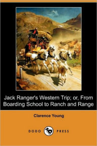 Jack Ranger's Western Trip; Or, From Boarding School To Ranch And Range (Dodo Press) - Clarence Young