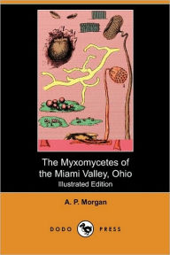 The Myxomycetes Of The Miami Valley, Ohio (Illustrated Edition) (Dodo Press) - A. P. Morgan