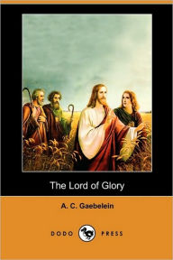 The Lord Of Glory (Dodo Press) A. C. Gaebelein Author