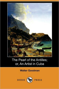 The Pearl Of The Antilles; Or, An Artist In Cuba (Dodo Press) - Walter Goodman