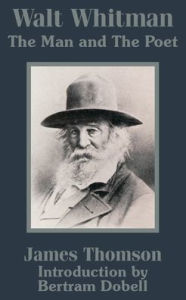 Walt Whitman: The Man and the Poet James Thomson Author