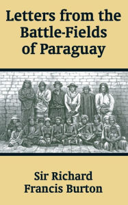 Letters from the Battle-Fields of Paraguay Richard F. Burton Author