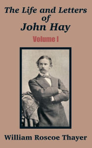 The Life and Letters of John Hay (Volume I) William Roscoe Thayer Author