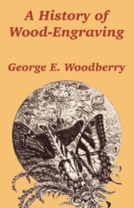 A History of Wood-Engraving George E. Woodberry Author
