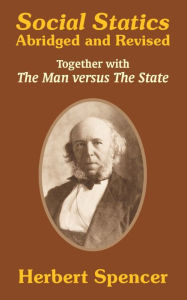 Social Statics: Abridged and Revised and The Man versus The State Herbert Spencer Author