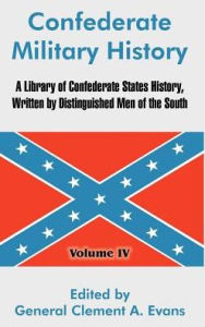 Confederate Military History: A Library of Confederate States History, Written by Distinguished Men of the South (Volume IV) General Clement A. Evans