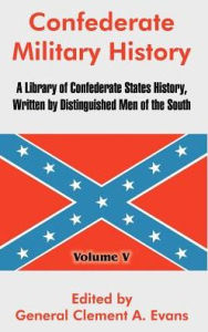 Confederate Military History: A Library of Confederate States History, Written by Distinguished Men of the South (Volume V) General Clement A. Evans E
