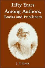 Fifty Years Among Authors, Books and Publishers J. C. Derby Author