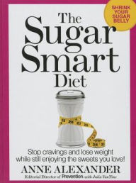The Sugar Smart Diet: Stop Cravings and Lose Weight While Still Enjoying the Sweets You Love! Anne Alexander Author