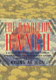 The Dandelion Ranch: A Love Story. Annie and Her Cowboy Marine During The Korean War's Chosin Reservoir Campaign Kyung Ae Jeon Author