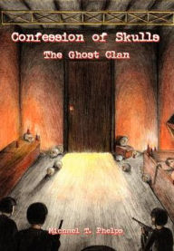 Confession of Skulls: the Ghost Clan: The Ghost Clan - Michael T. Phelps