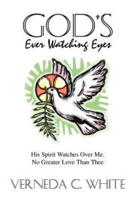 God's Ever Watching Eyes: His Spirit Watches Over Me. No Greater Love Than Thee Verneda C White Author