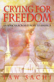 Crying for Freedom: An African Across Europe to America Yaw Sachi Author