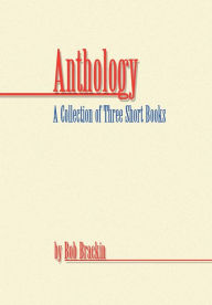 Anthology: a Collection of Three Short Books by Bob Brackin - Bob Brackin